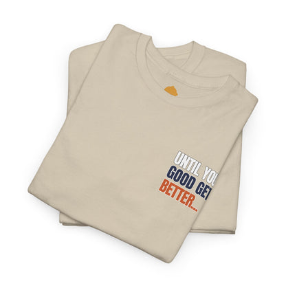 The "Until Your Good Gets Better" Tee