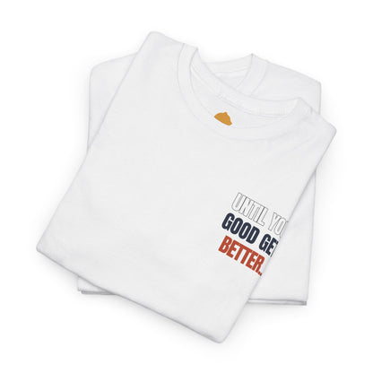 The "Until Your Good Gets Better" Tee